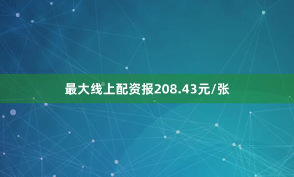 最大线上配资报208.43元/张