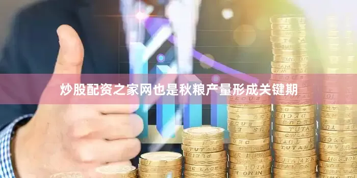 炒股配资之家网也是秋粮产量形成关键期