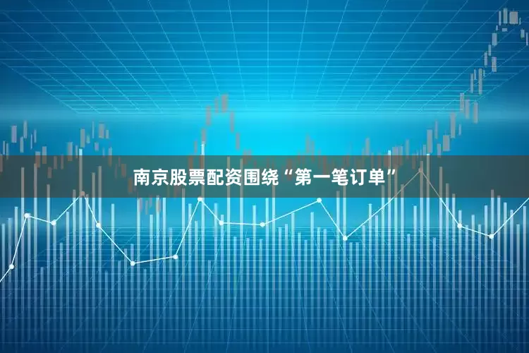 南京股票配资　　围绕“第一笔订单”