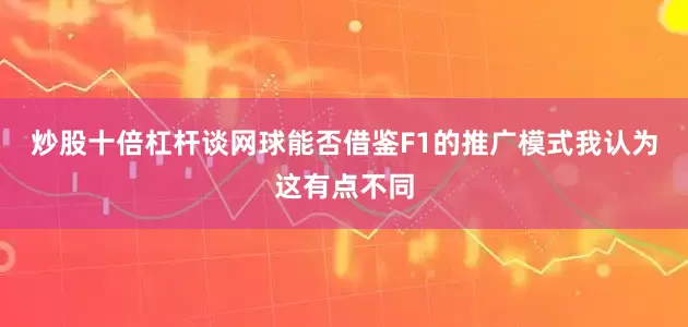 炒股十倍杠杆谈网球能否借鉴F1的推广模式我认为这有点不同