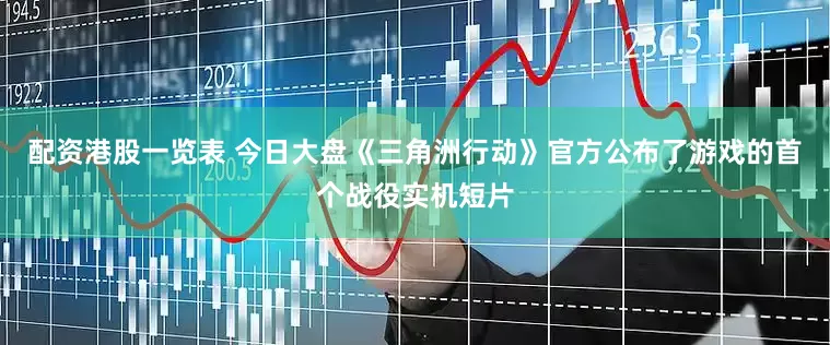配资港股一览表 今日大盘《三角洲行动》官方公布了游戏的首个战役实机短片