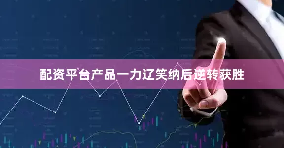 配资平台产品一力辽笑纳后逆转获胜