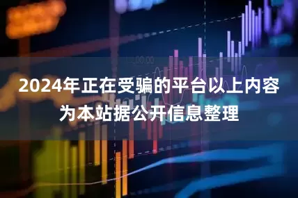 2024年正在受骗的平台以上内容为本站据公开信息整理