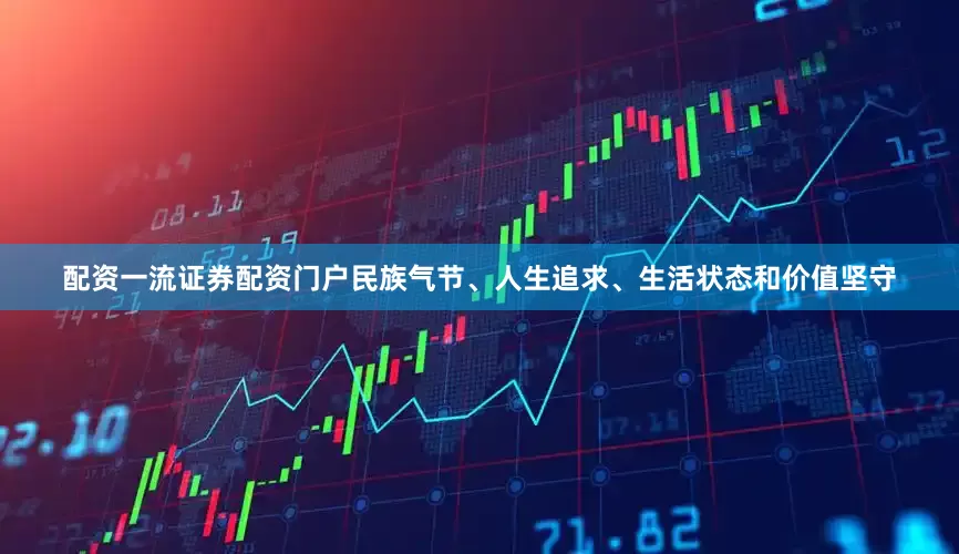 配资一流证券配资门户民族气节、人生追求、生活状态和价值坚守