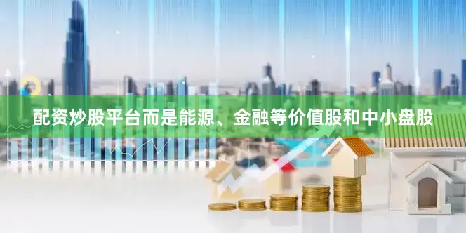 配资炒股平台而是能源、金融等价值股和中小盘股
