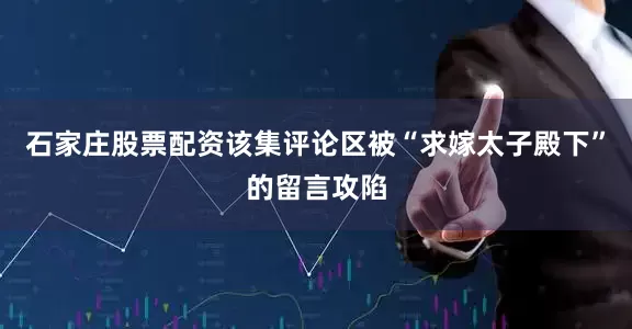 石家庄股票配资该集评论区被“求嫁太子殿下”的留言攻陷
